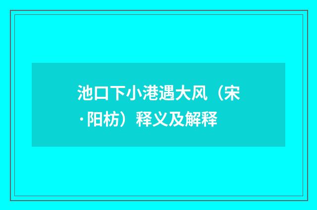 池口下小港遇大风（宋·阳枋）释义及解释