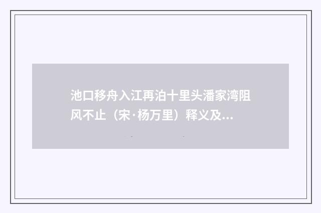 池口移舟入江再泊十里头潘家湾阻风不止（宋·杨万里）释义及解释