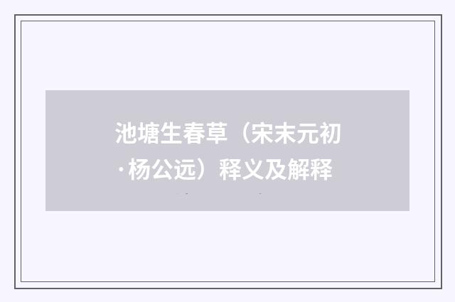 池塘生春草（宋末元初·杨公远）释义及解释