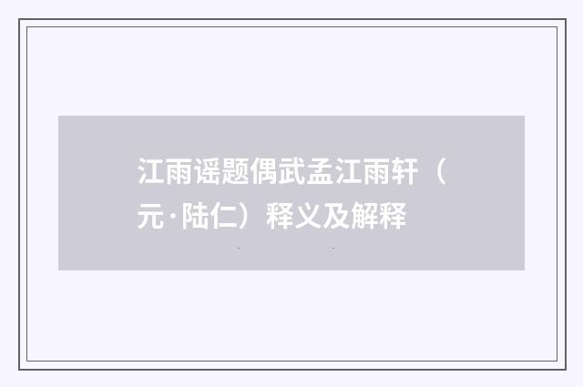 江雨谣题偶武孟江雨轩（元·陆仁）释义及解释