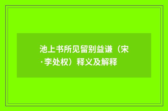 池上书所见留别益谦（宋·李处权）释义及解释