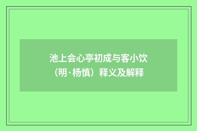 池上会心亭初成与客小饮（明·杨慎）释义及解释