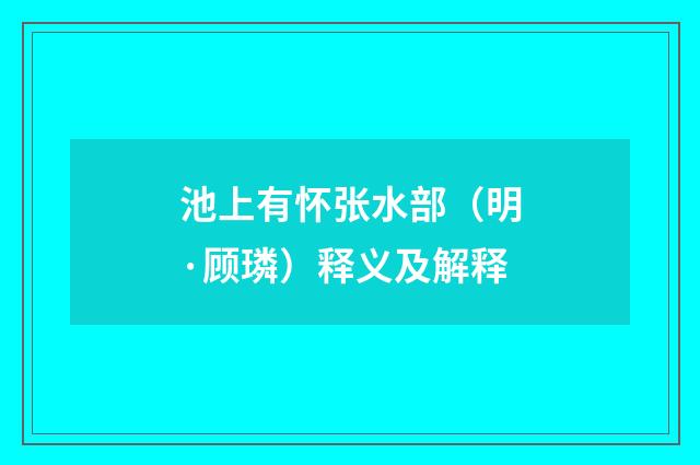 池上有怀张水部（明·顾璘）释义及解释