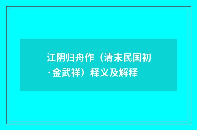 江阴归舟作（清末民国初·金武祥）释义及解释