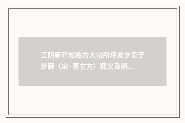 江阴新阡松柏为大浸所坏累夕见于梦寐（宋·葛立方）释义及解释