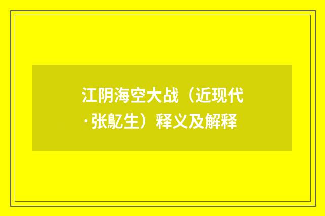 江阴海空大战（近现代·张鳦生）释义及解释
