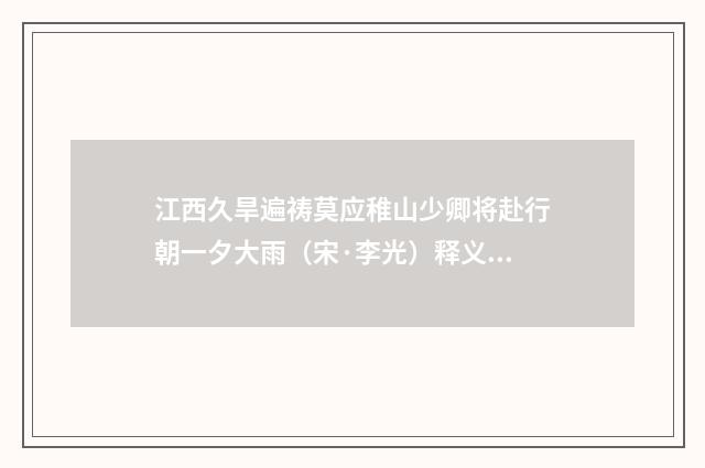 江西久旱遍祷莫应稚山少卿将赴行朝一夕大雨（宋·李光）释义及解释