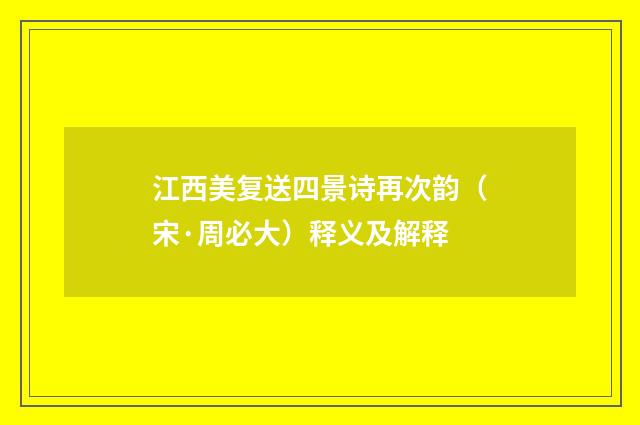 江西美复送四景诗再次韵（宋·周必大）释义及解释