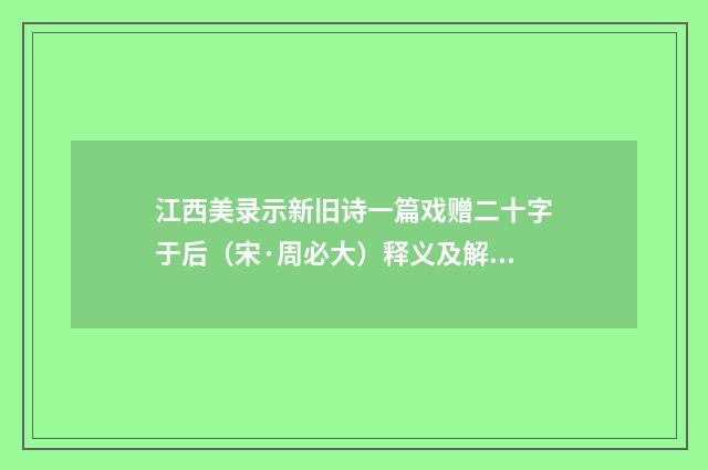 江西美录示新旧诗一篇戏赠二十字于后（宋·周必大）释义及解释