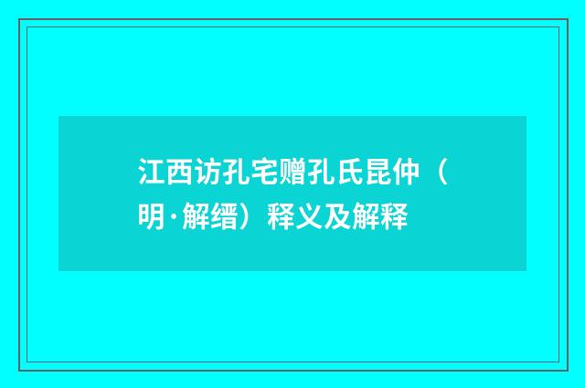 江西访孔宅赠孔氏昆仲（明·解缙）释义及解释
