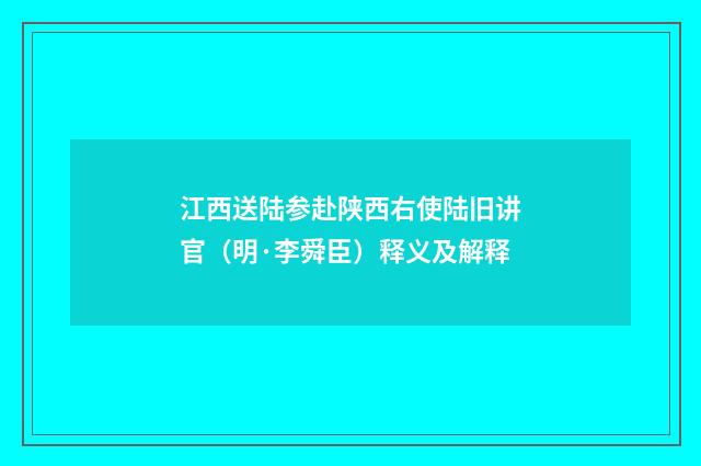 江西送陆参赴陕西右使陆旧讲官（明·李舜臣）释义及解释