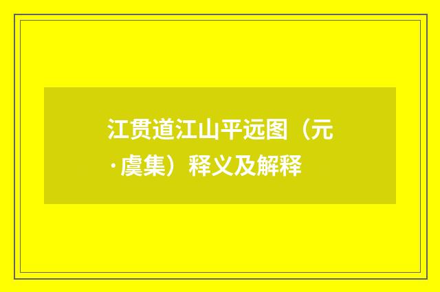江贯道江山平远图（元·虞集）释义及解释