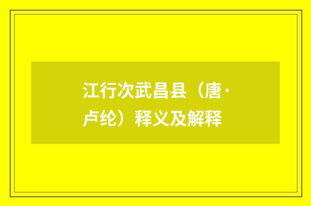 江行次武昌县（唐·卢纶）释义及解释