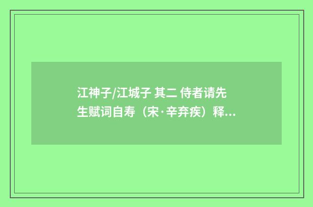 江神子/江城子 其二 侍者请先生赋词自寿（宋·辛弃疾）释义及解释