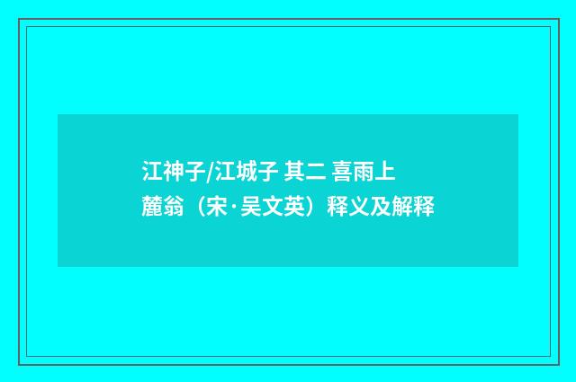 江神子/江城子 其二 喜雨上麓翁（宋·吴文英）释义及解释