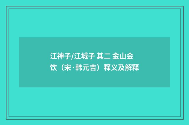 江神子/江城子 其二 金山会饮（宋·韩元吉）释义及解释