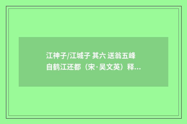 江神子/江城子 其六 送翁五峰自鹤江还都（宋·吴文英）释义及解释
