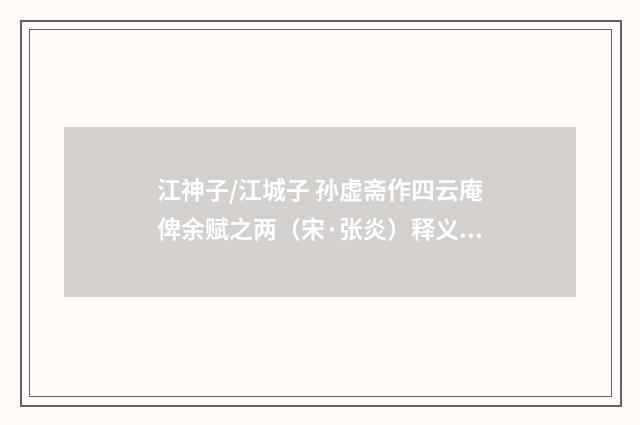 江神子/江城子 孙虚斋作四云庵俾余赋之两（宋·张炎）释义及解释