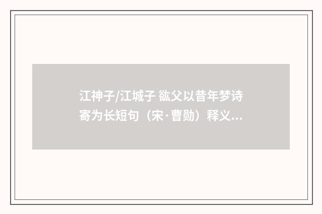 江神子/江城子 谹父以昔年梦诗寄为长短句（宋·曹勋）释义及解释