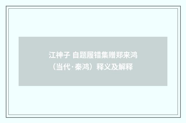 江神子 自题履错集赠郑来鸿（当代·秦鸿）释义及解释