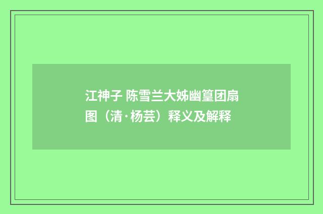 江神子 陈雪兰大姊幽篁团扇图（清·杨芸）释义及解释