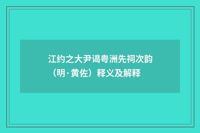 江约之大尹谒粤洲先祠次韵（明·黄佐）释义及解释
