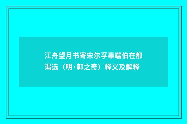 江舟望月书寄宋尔孚辜端伯在都谒选（明·郭之奇）释义及解释