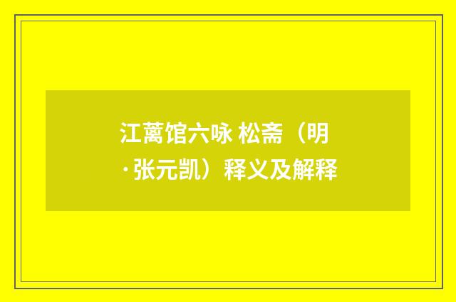 江蓠馆六咏 松斋（明·张元凯）释义及解释