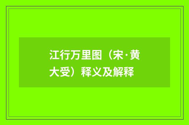 江行万里图（宋·黄大受）释义及解释