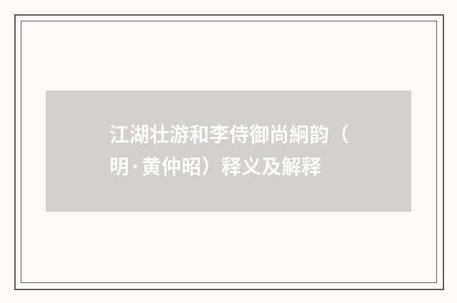 江湖壮游和李侍御尚絅韵（明·黄仲昭）释义及解释