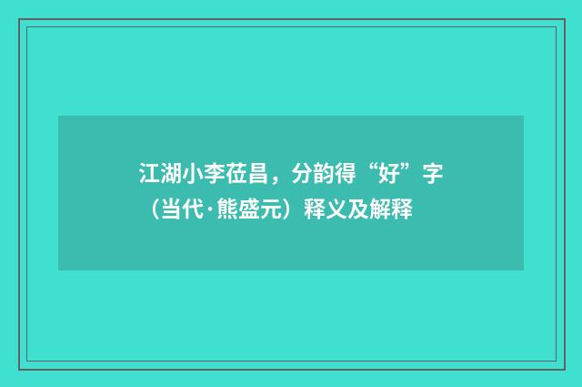 江湖小李莅昌，分韵得“好”字（当代·熊盛元）释义及解释