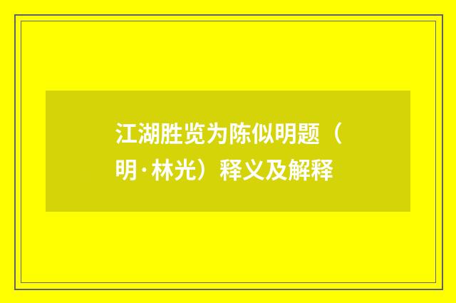 江湖胜览为陈似明题（明·林光）释义及解释