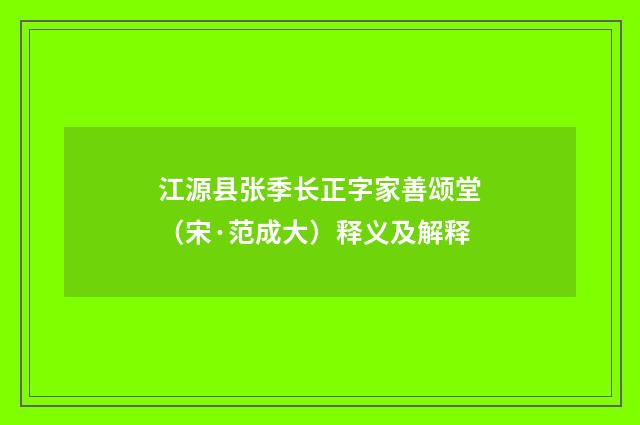江源县张季长正字家善颂堂（宋·范成大）释义及解释