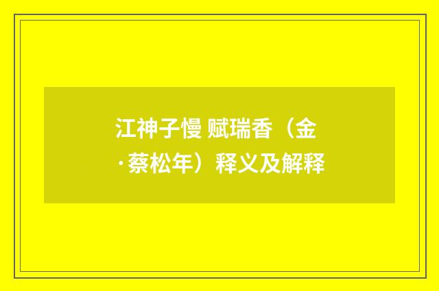 江神子慢 赋瑞香（金·蔡松年）释义及解释