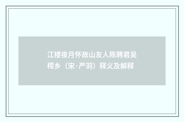 江楼夜月怀故山友人陈聘君吴樗乡（宋·严羽）释义及解释
