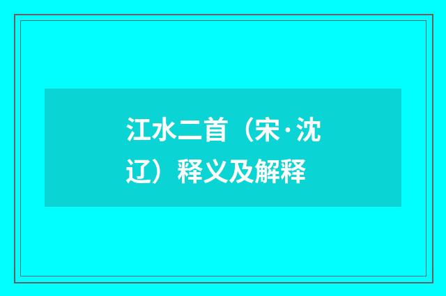 江水二首（宋·沈辽）释义及解释