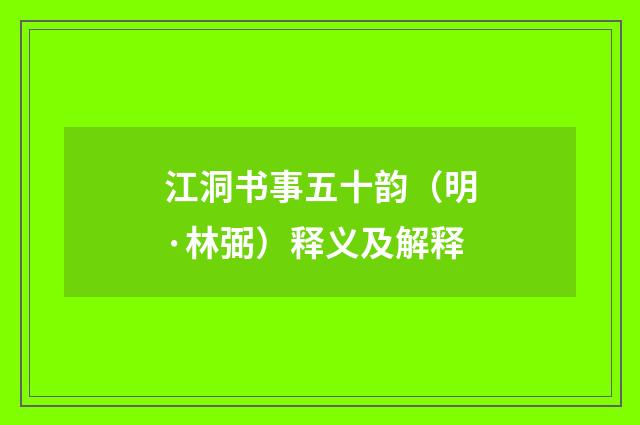 江洞书事五十韵（明·林弼）释义及解释