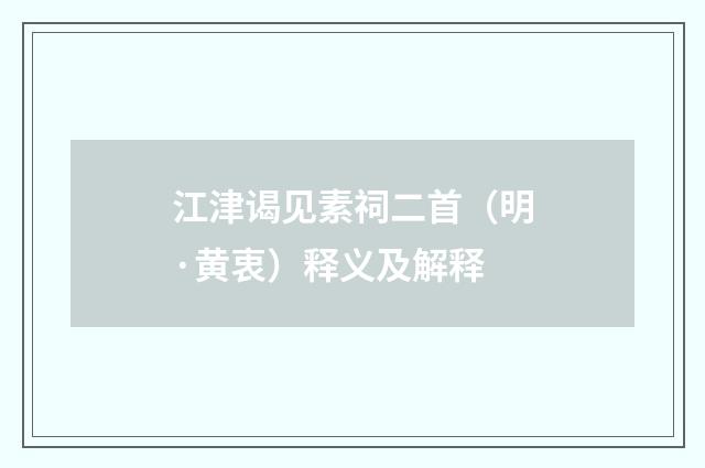 江津谒见素祠二首（明·黄衷）释义及解释