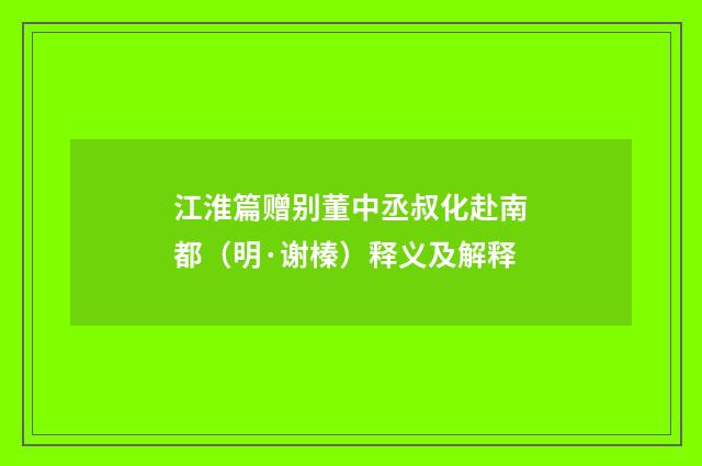 江淮篇赠别董中丞叔化赴南都（明·谢榛）释义及解释