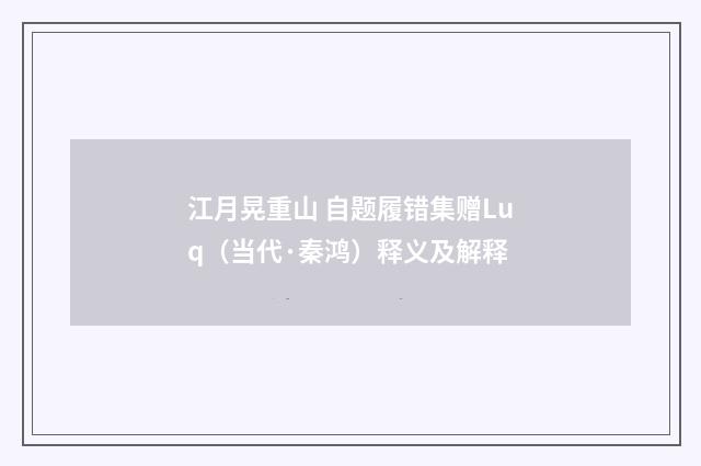 江月晃重山 自题履错集赠Luq（当代·秦鸿）释义及解释