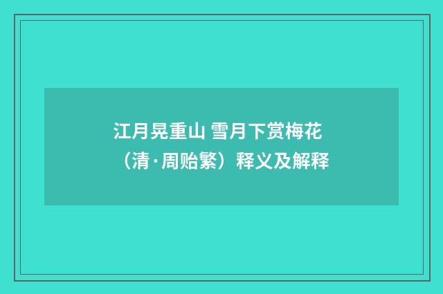 江月晃重山 雪月下赏梅花（清·周贻繁）释义及解释