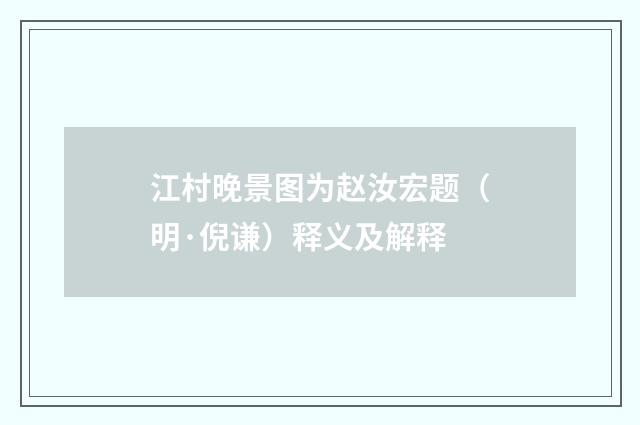 江村晚景图为赵汝宏题（明·倪谦）释义及解释