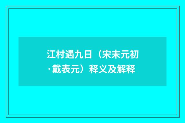 江村遇九日（宋末元初·戴表元）释义及解释
