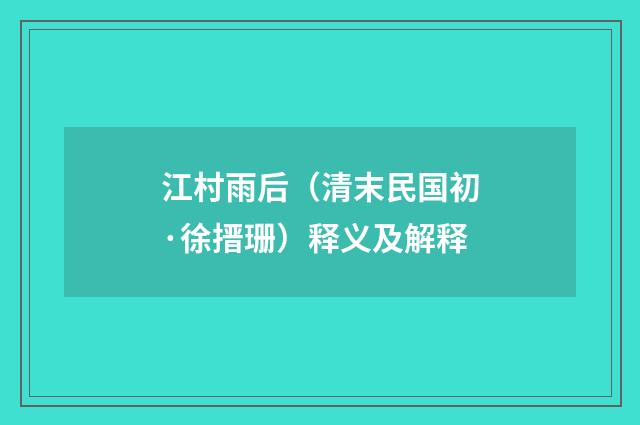江村雨后（清末民国初·徐搢珊）释义及解释