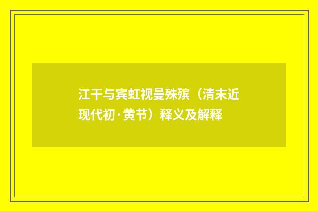 江干与宾虹视曼殊殡（清末近现代初·黄节）释义及解释