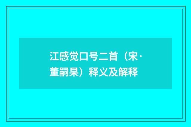江感觉口号二首（宋·董嗣杲）释义及解释