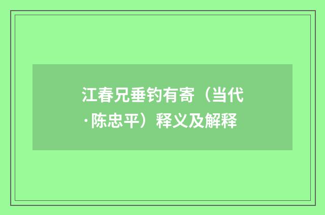 江春兄垂钓有寄（当代·陈忠平）释义及解释