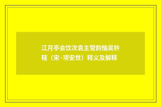 江月亭会饮次袁主管韵恼吴钤辖（宋·项安世）释义及解释