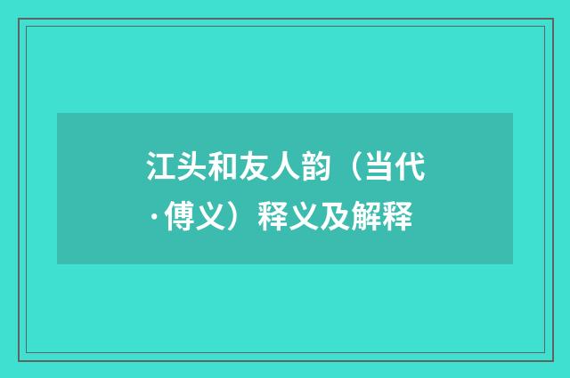 江头和友人韵（当代·傅义）释义及解释