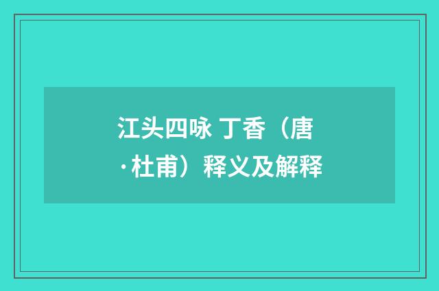 江头四咏 丁香（唐·杜甫）释义及解释